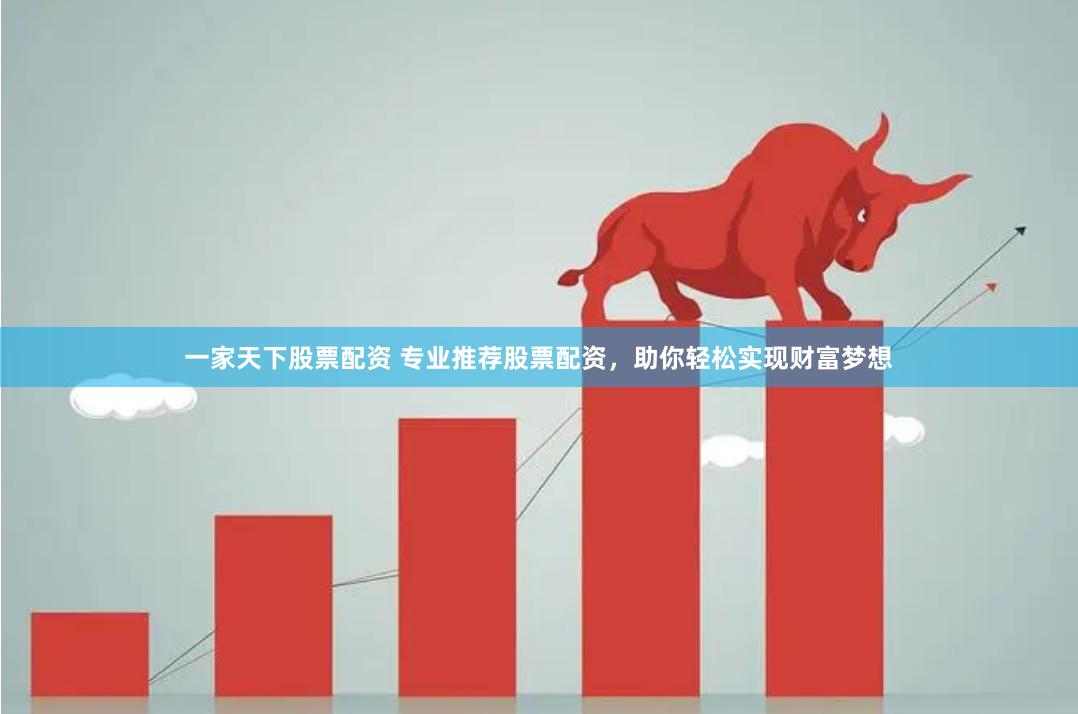 一家天下股票配资 专业推荐股票配资，助你轻松实现财富梦想