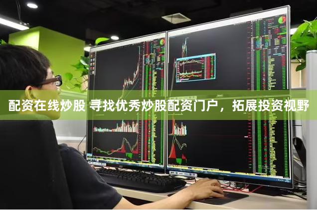 配资在线炒股 寻找优秀炒股配资门户，拓展投资视野