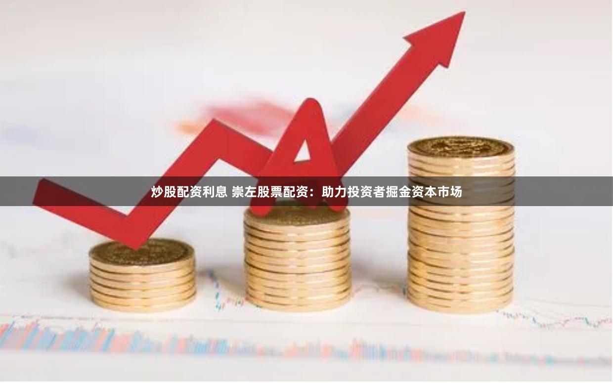炒股配资利息 崇左股票配资：助力投资者掘金资本市场