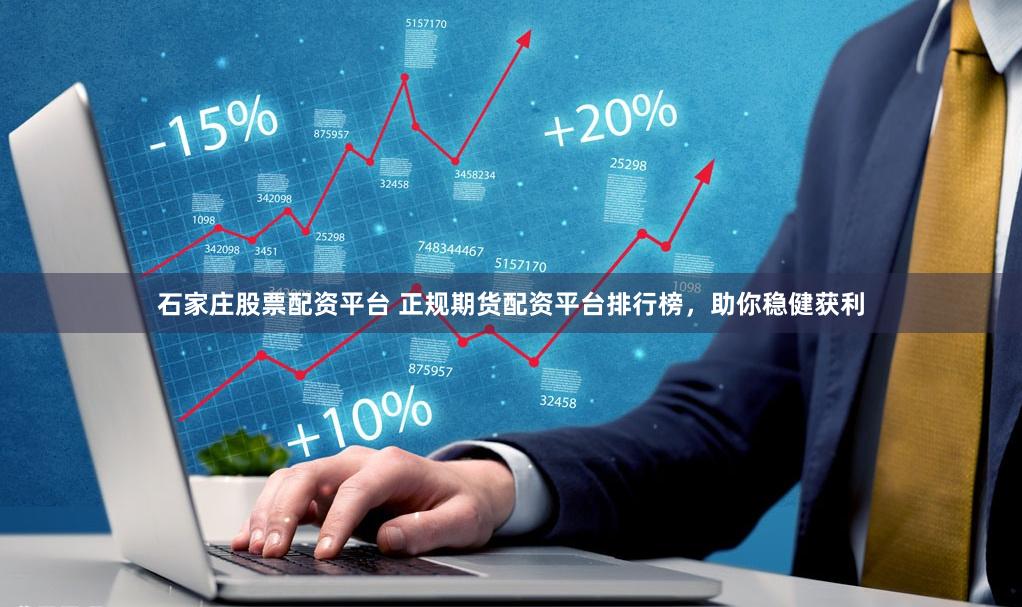 石家庄股票配资平台 正规期货配资平台排行榜,助你稳健获利