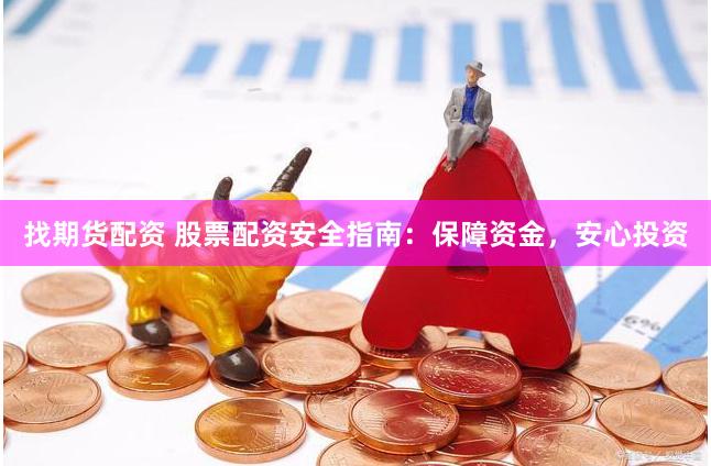 找期货配资 股票配资安全指南：保障资金，安心投资