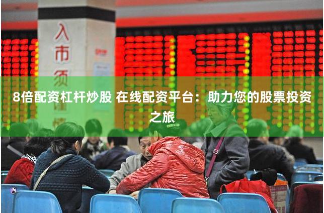 8倍配资杠杆炒股 在线配资平台：助力您的股票投资之旅