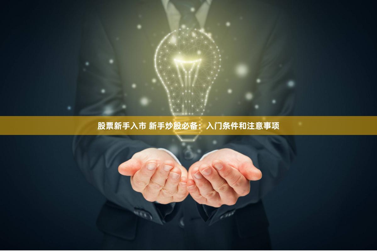 股票新手入市 新手炒股必备：入门条件和注意事项