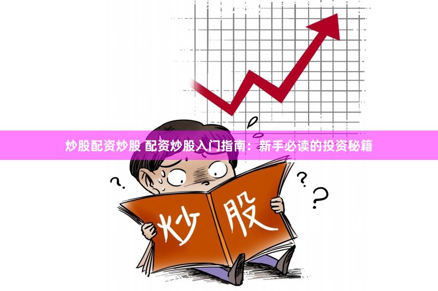炒股配资炒股 配资炒股入门指南：新手必读的投资秘籍