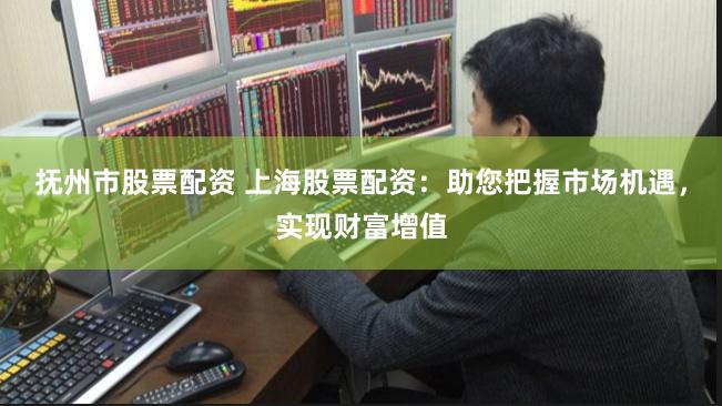 抚州市股票配资 上海股票配资：助您把握市场机遇，实现财富增值