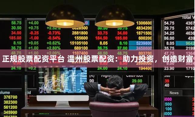 正规股票配资平台 温州股票配资：助力投资，创造财富