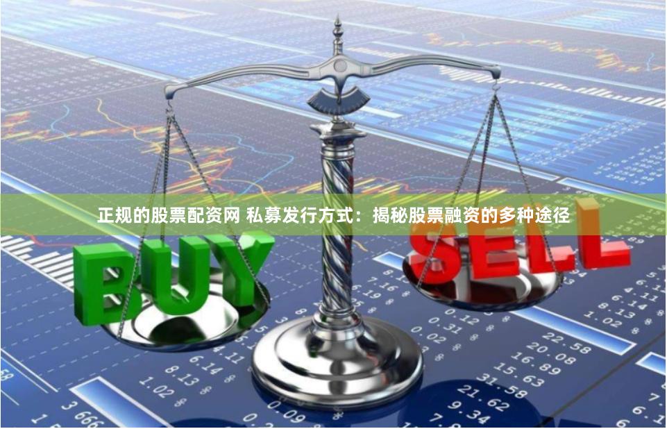 正规的股票配资网 私募发行方式：揭秘股票融资的多种途径