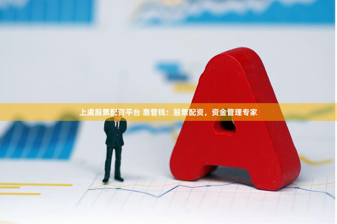 上虞股票配资平台 惠管钱：股票配资，资金管理专家