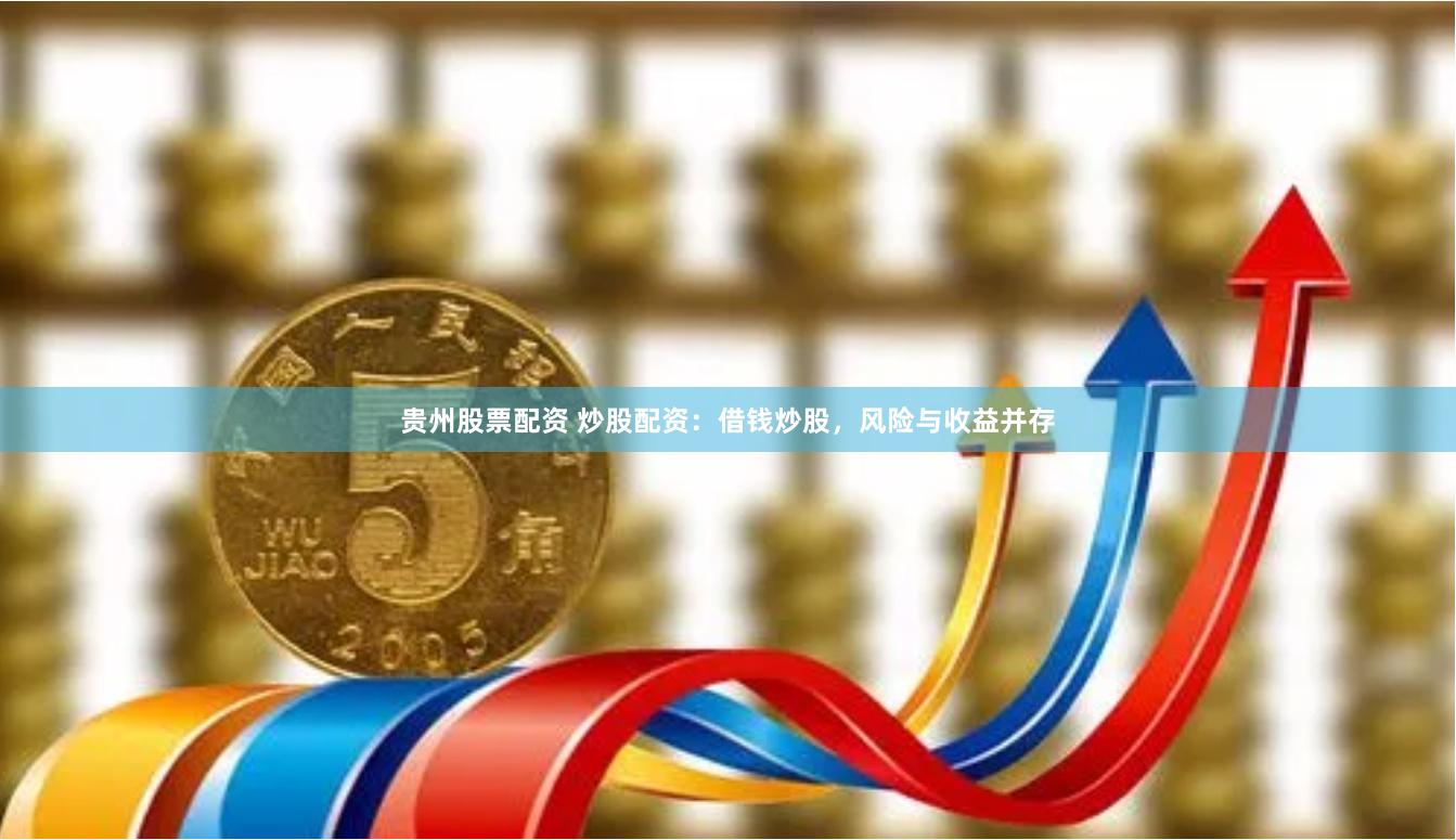 贵州股票配资 炒股配资：借钱炒股，风险与收益并存