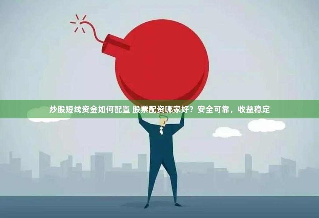 炒股短线资金如何配置 股票配资哪家好？安全可靠，收益稳定