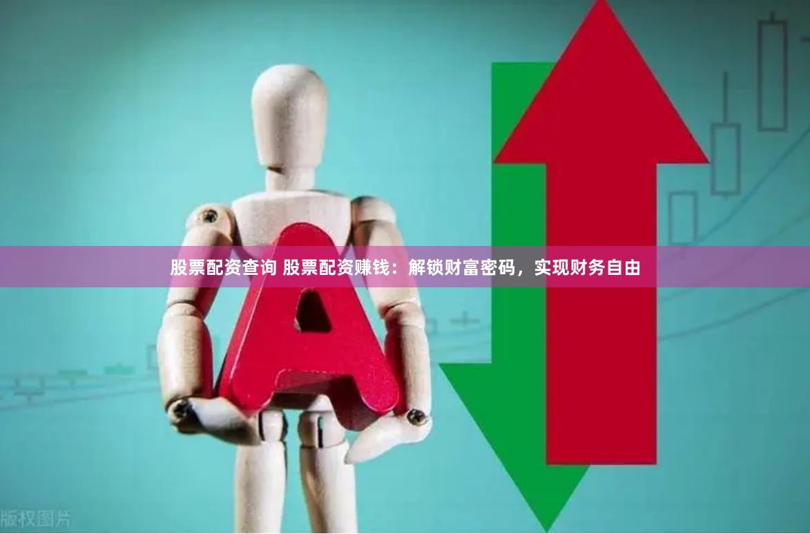 股票配资查询 股票配资赚钱：解锁财富密码，实现财务自由