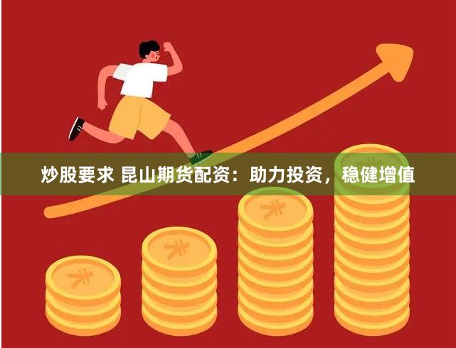 炒股要求 昆山期货配资：助力投资，稳健增值