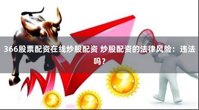 366股票配资在线炒股配资 炒股配资的法律风险：违法吗？