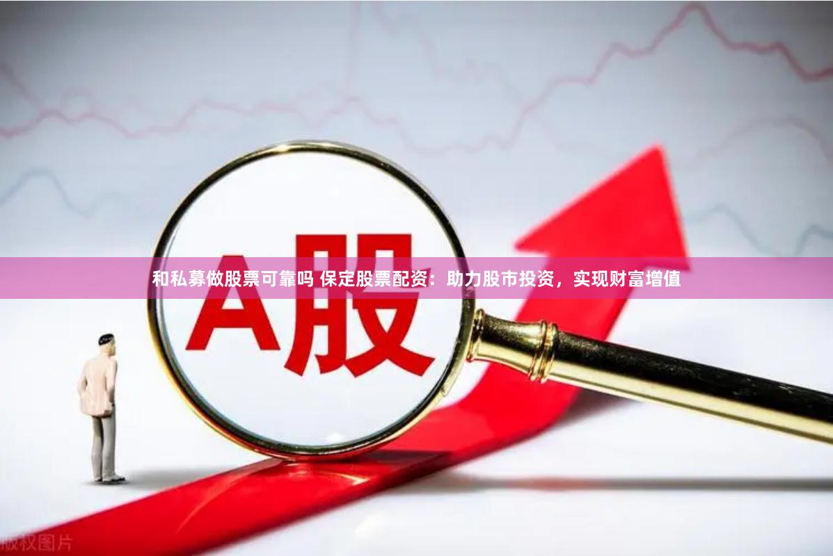 和私募做股票可靠吗 保定股票配资：助力股市投资，实现财富增值