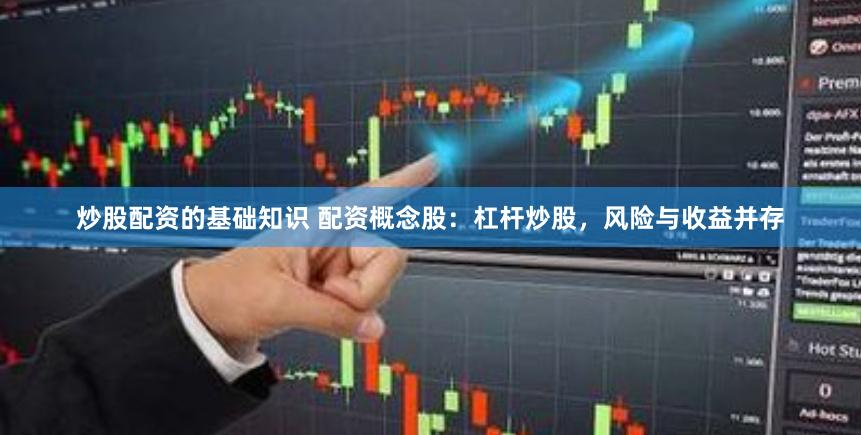 炒股配资的基础知识 配资概念股：杠杆炒股，风险与收益并存