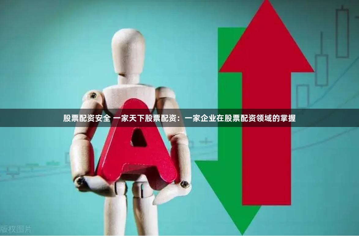 股票配资安全 一家天下股票配资：一家企业在股票配资领域的掌握
