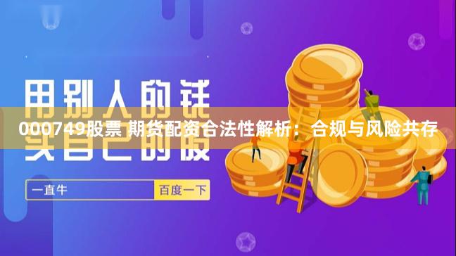 000749股票 期货配资合法性解析:合规与风险共存