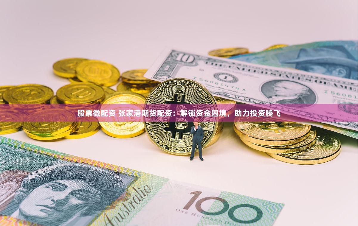 股票微配资 张家港期货配资：解锁资金困境，助力投资腾飞