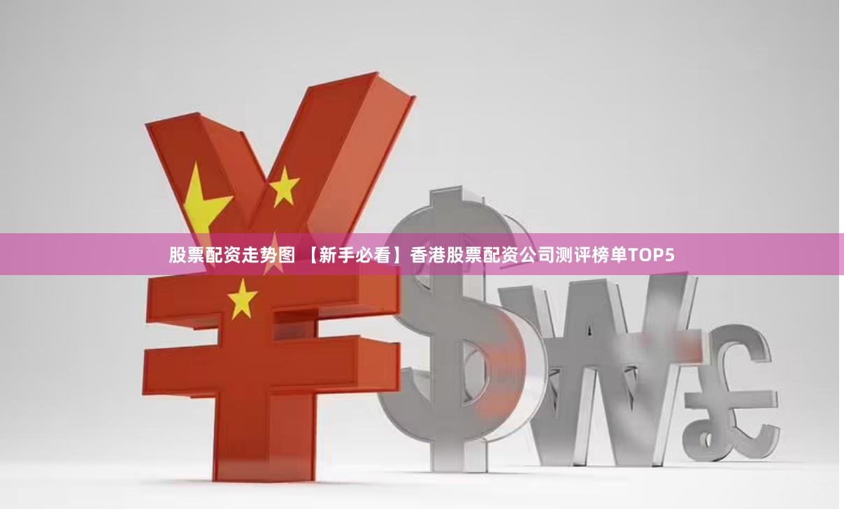 股票配资走势图 【新手必看】香港股票配资公司测评榜单TOP5