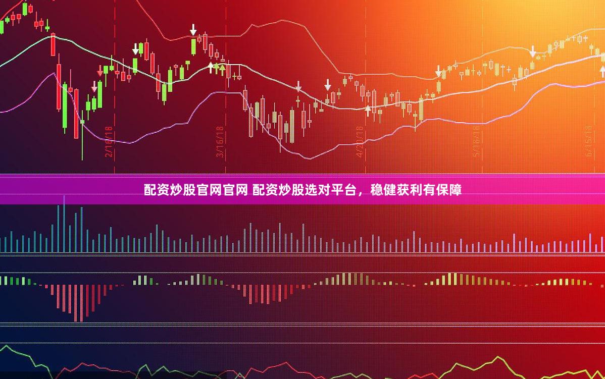配资炒股官网官网 配资炒股选对平台，稳健获利有保障
