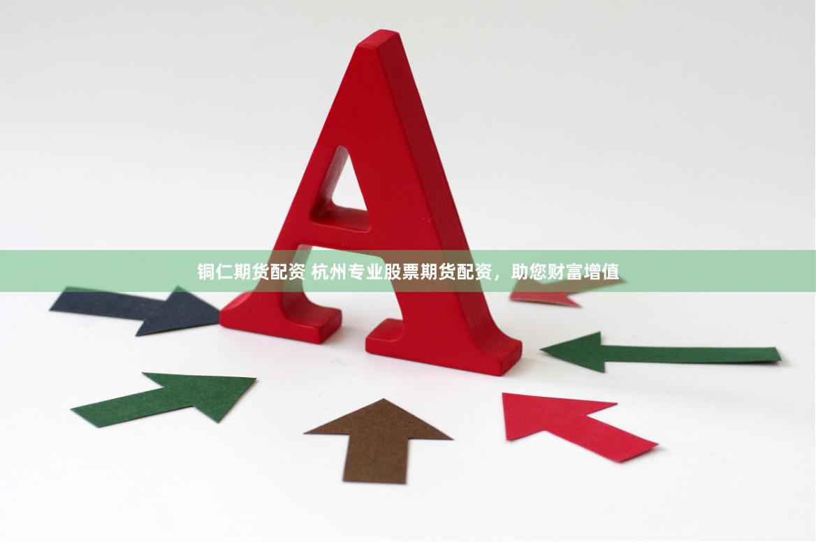 铜仁期货配资 杭州专业股票期货配资，助您财富增值