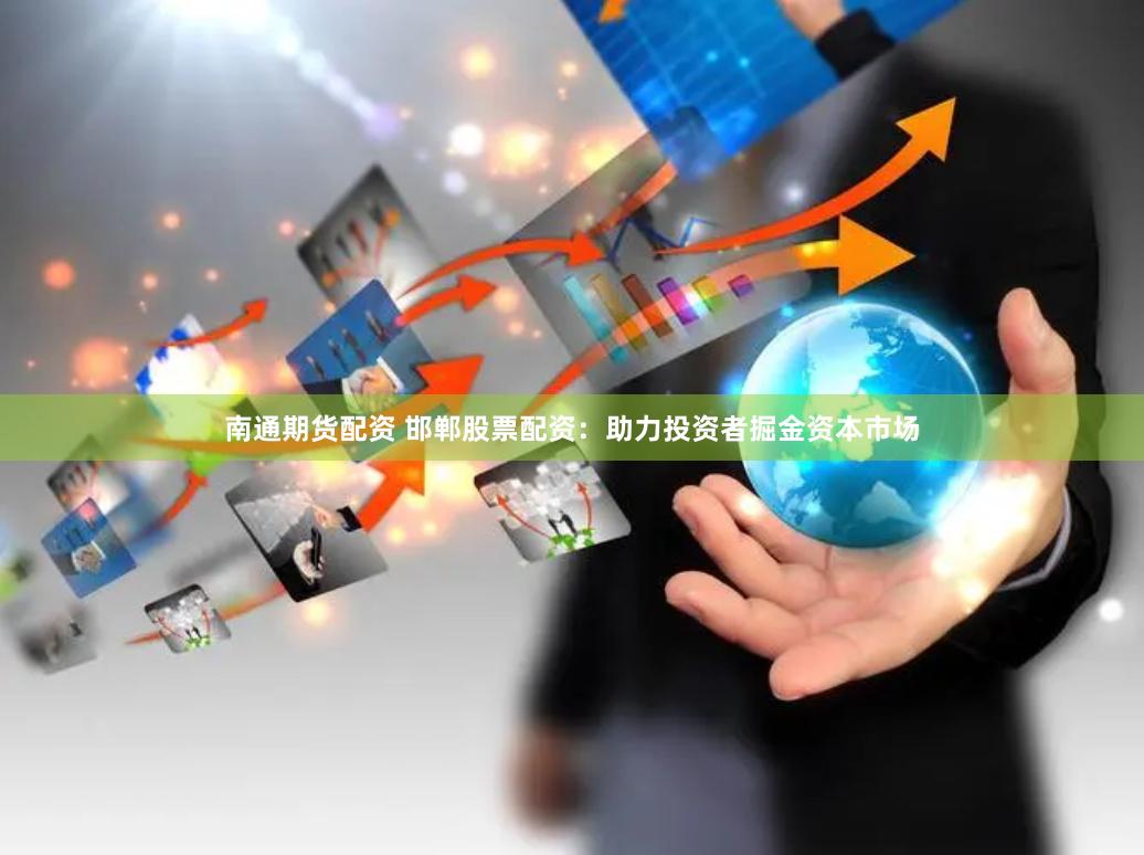 南通期货配资 邯郸股票配资:助力投资者掘金资本市场