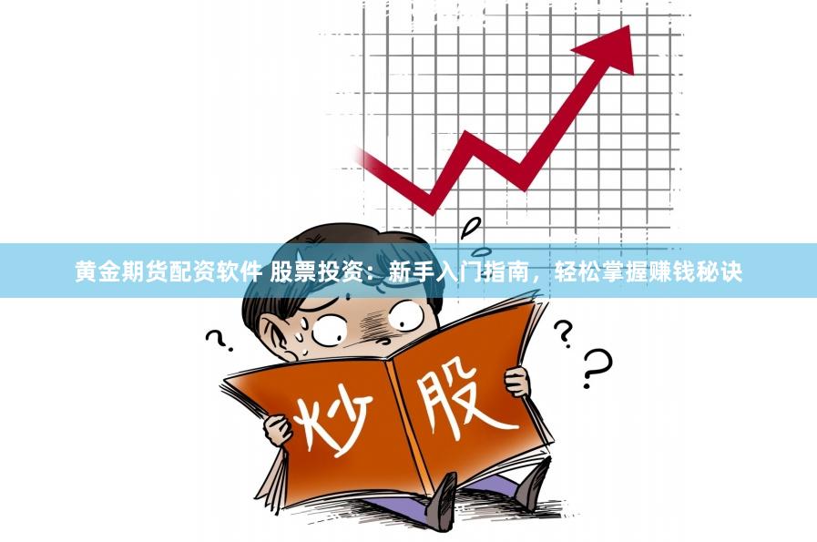 黄金期货配资软件 股票投资：新手入门指南，轻松掌握赚钱秘诀