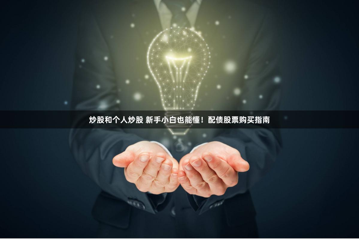 炒股和个人炒股 新手小白也能懂！配债股票购买指南