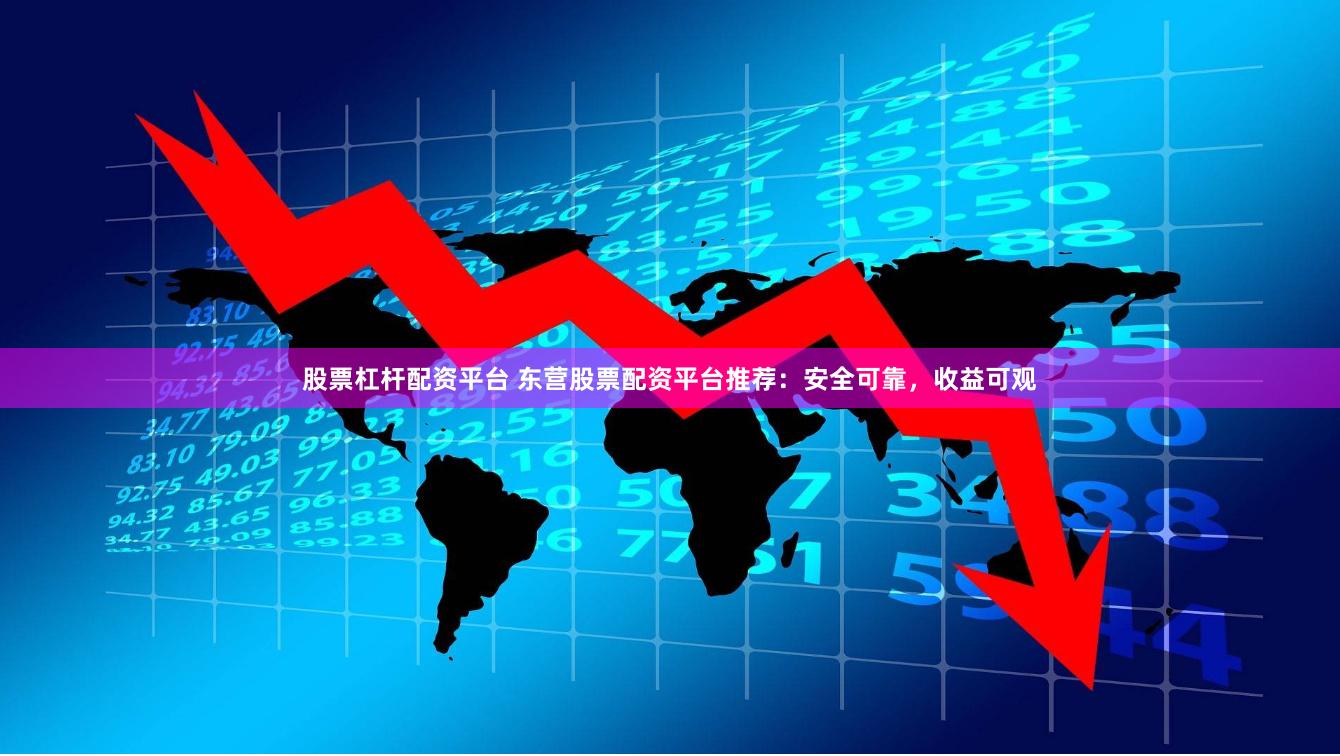 股票杠杆配资平台 东营股票配资平台推荐：安全可靠，收益可观