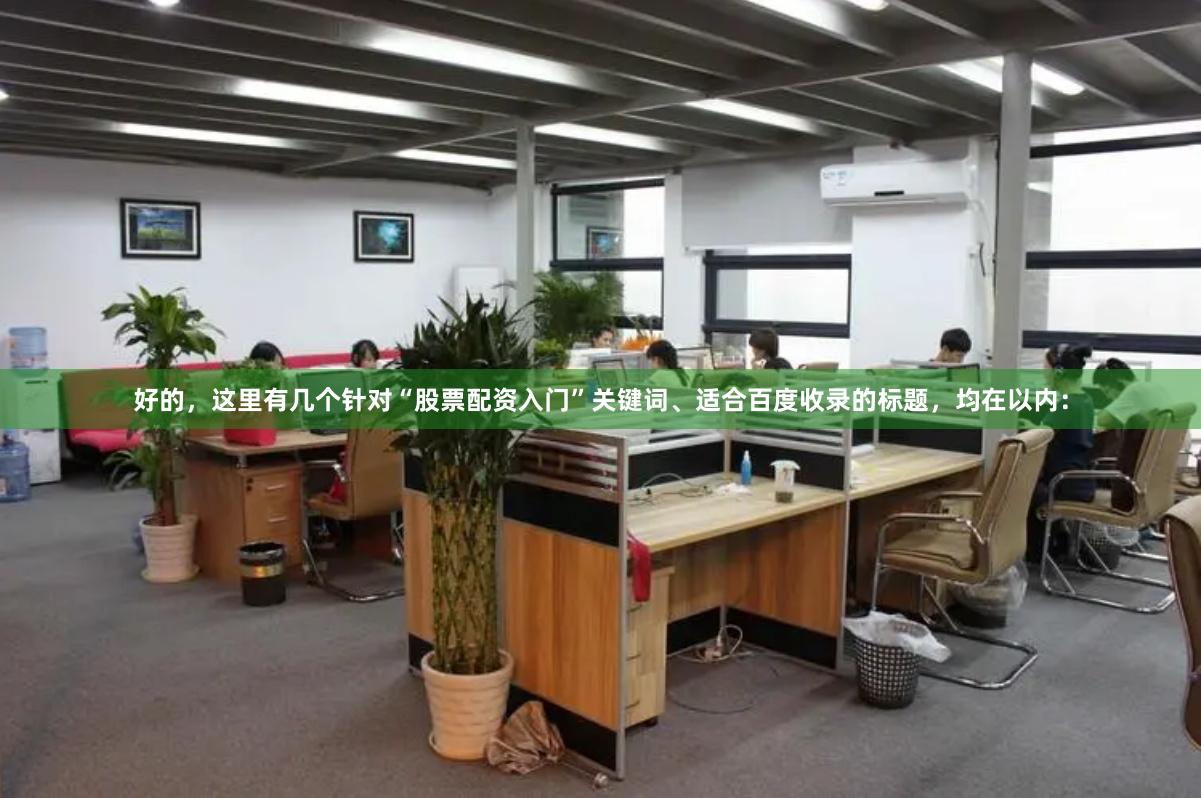 好的，这里有几个针对“股票配资入门”关键词、适合百度收录的标题，均在以内：