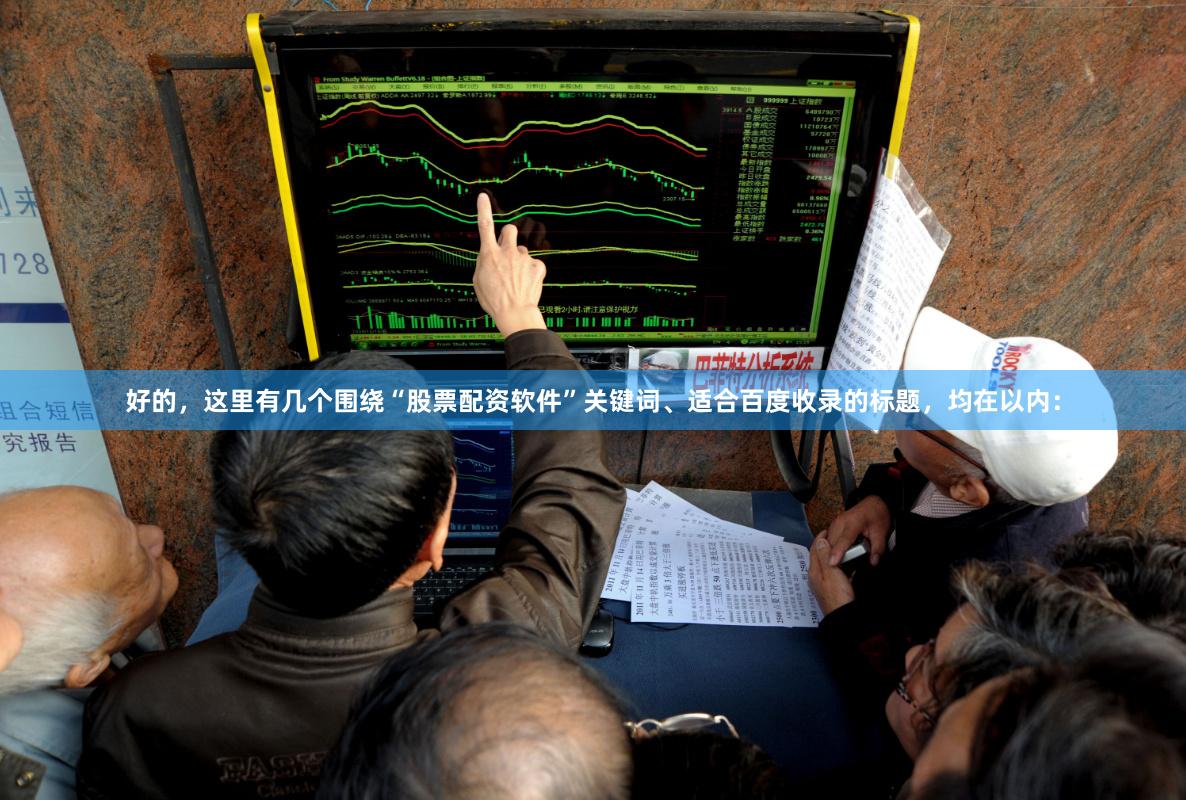 好的,这里有几个围绕“股票配资软件”关键词、适合百度收录的标题,均在以内: