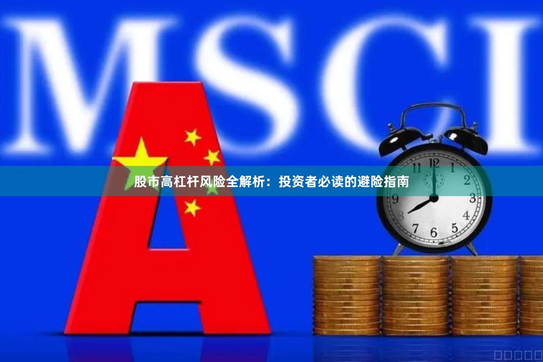 股市高杠杆风险全解析：投资者必读的避险指南