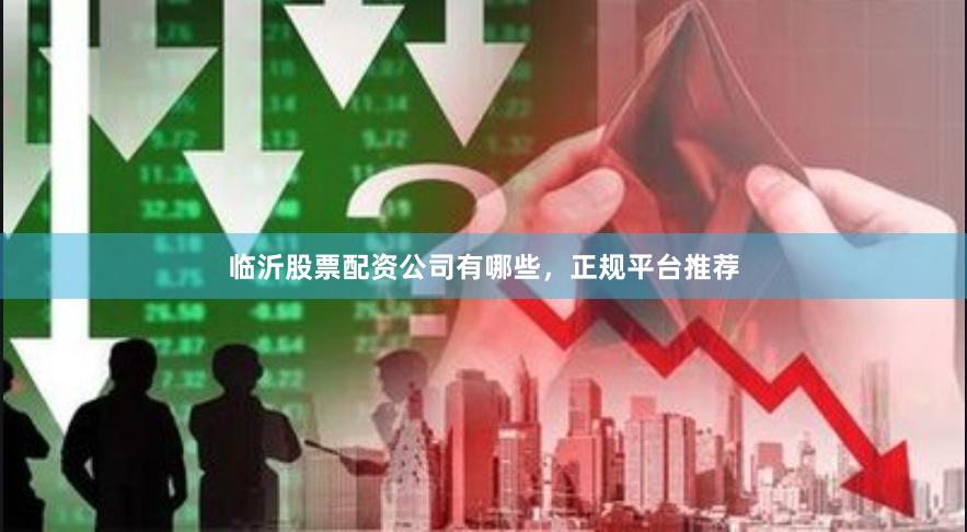 临沂股票配资公司有哪些，正规平台推荐