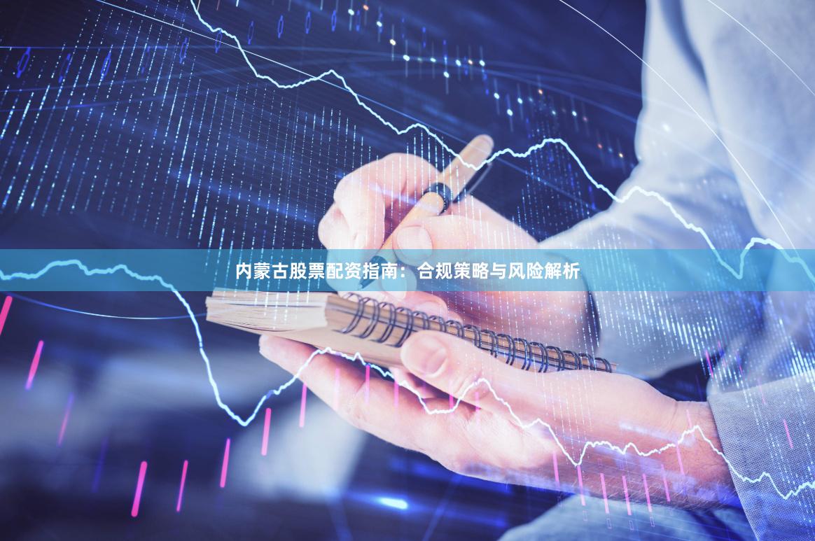 内蒙古股票配资指南：合规策略与风险解析