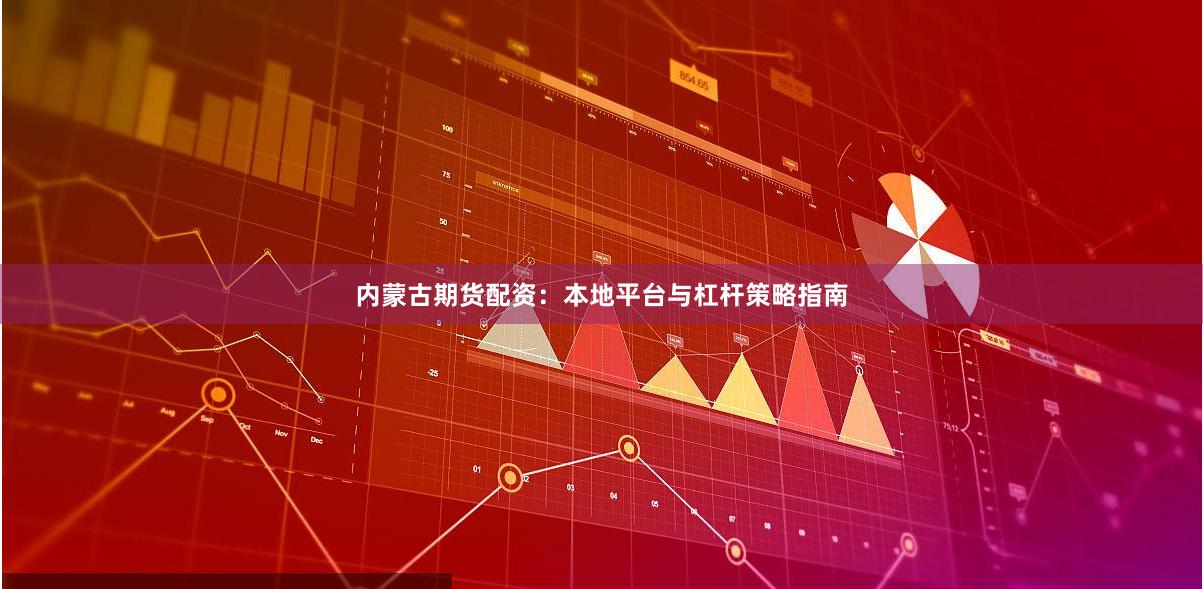 内蒙古期货配资：本地平台与杠杆策略指南