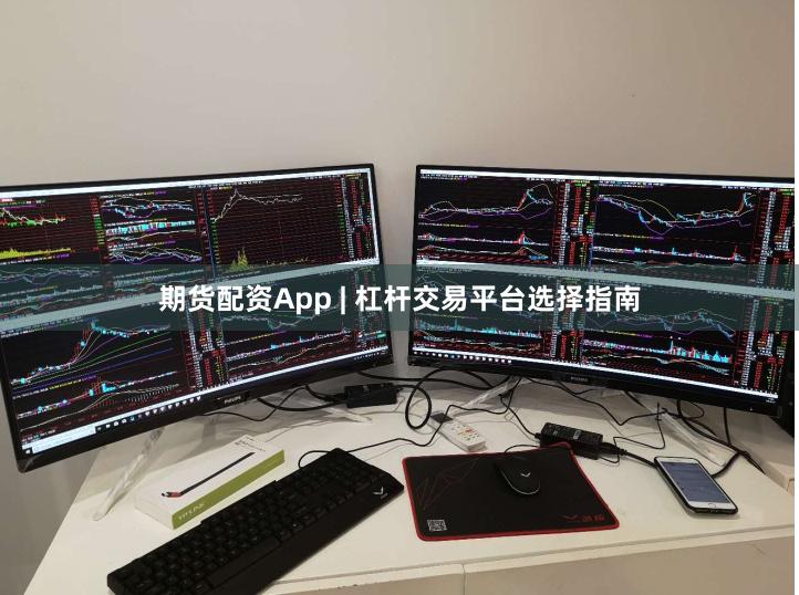 期货配资App | 杠杆交易平台选择指南