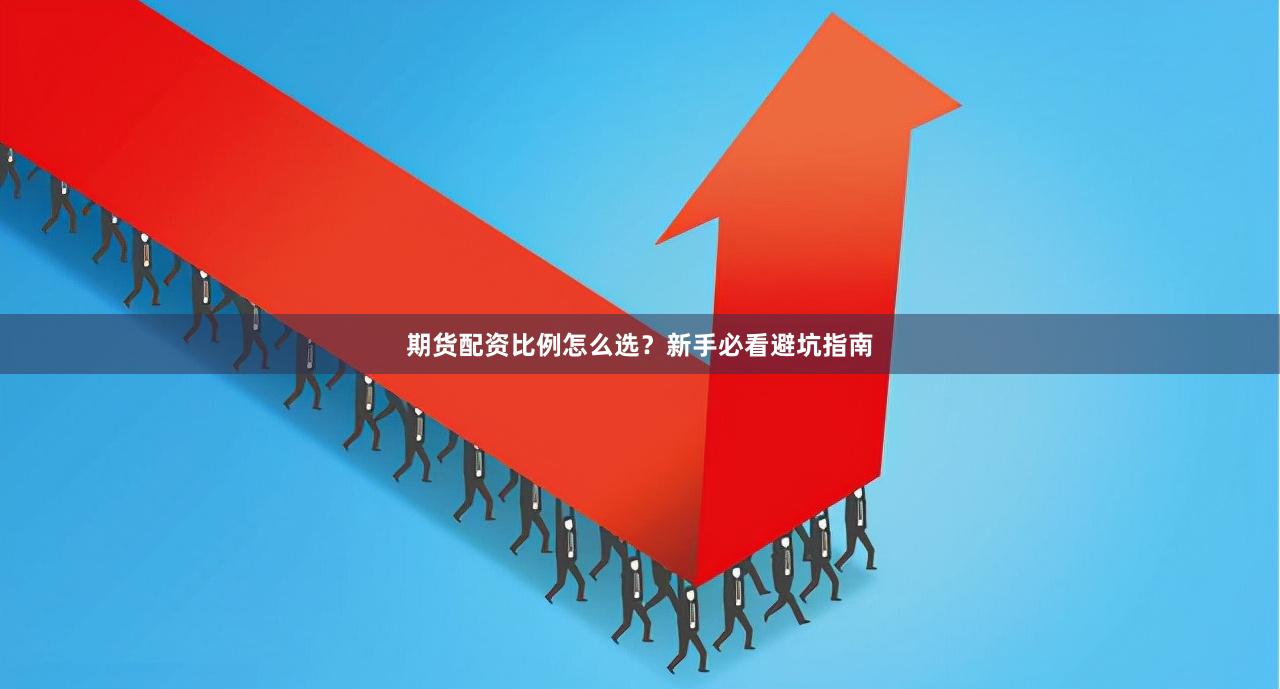 期货配资比例怎么选？新手必看避坑指南