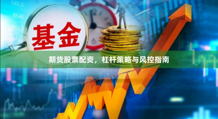 期货股票配资，杠杆策略与风控指南