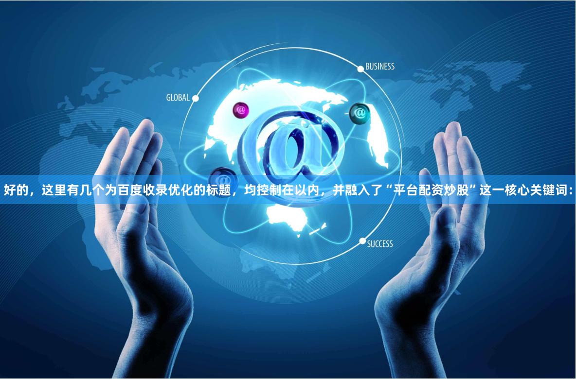 好的，这里有几个为百度收录优化的标题，均控制在以内，并融入了“平台配资炒股”这一核心关键词：