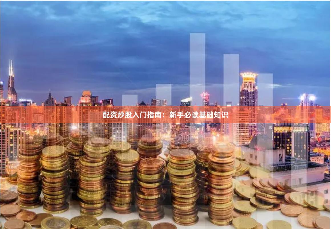 配资炒股入门指南:新手必读基础知识