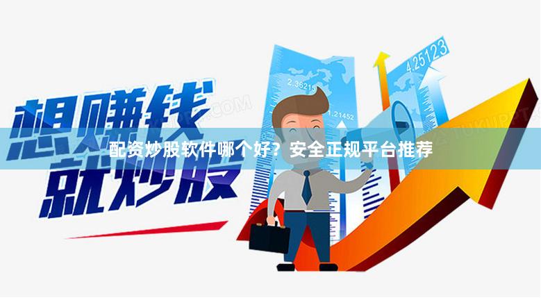 配资炒股软件哪个好？安全正规平台推荐
