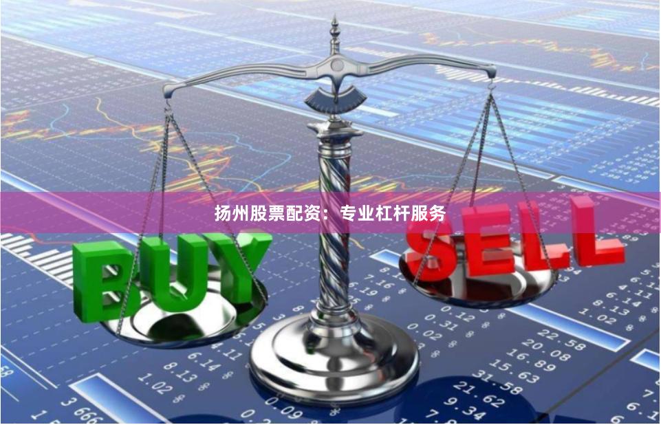 扬州股票配资：专业杠杆服务