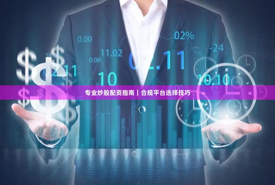 专业炒股配资指南｜合规平台选择技巧