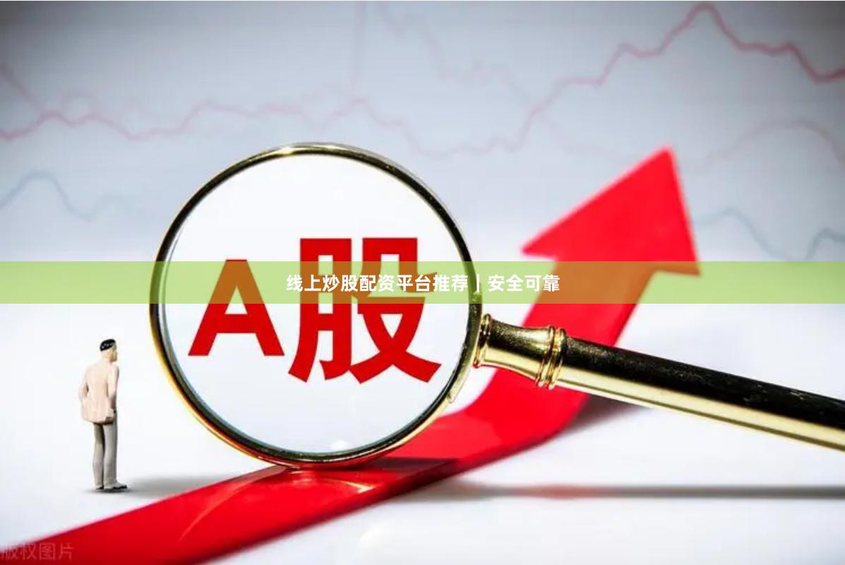 线上炒股配资平台推荐｜安全可靠