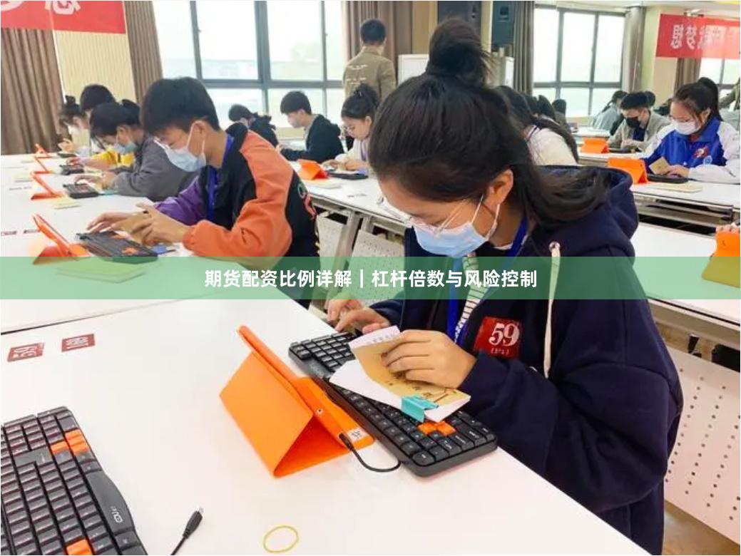 期货配资比例详解｜杠杆倍数与风险控制