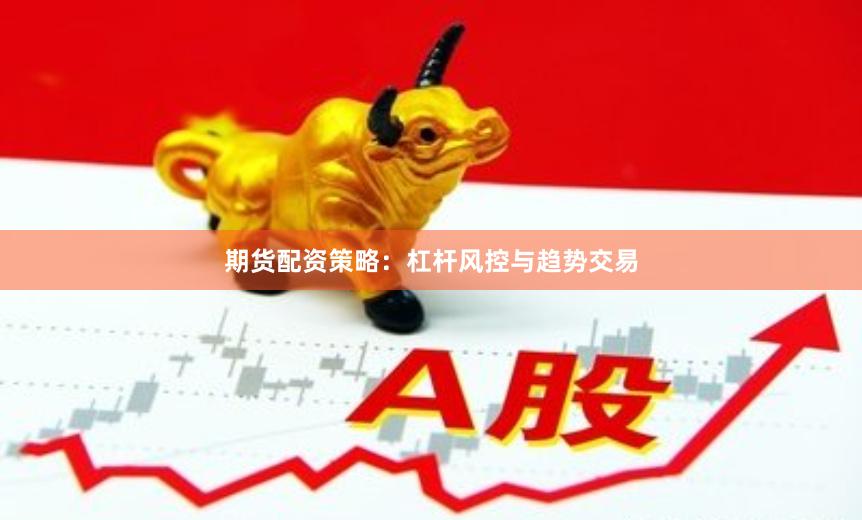 期货配资策略：杠杆风控与趋势交易