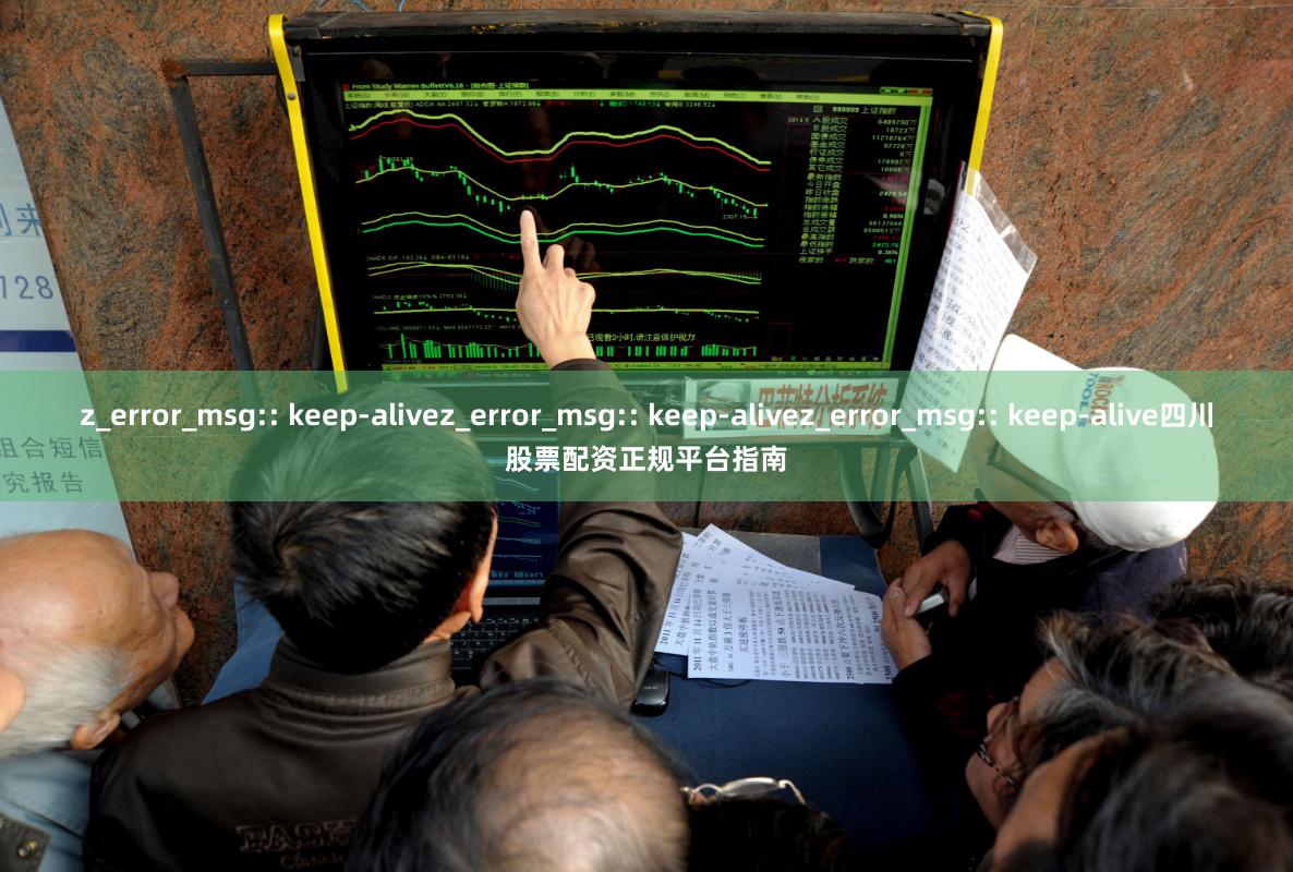 z_error_msg:: keep-alivez_error_msg:: keep-alivez_error_msg:: keep-alive四川股票配资正规平台指南