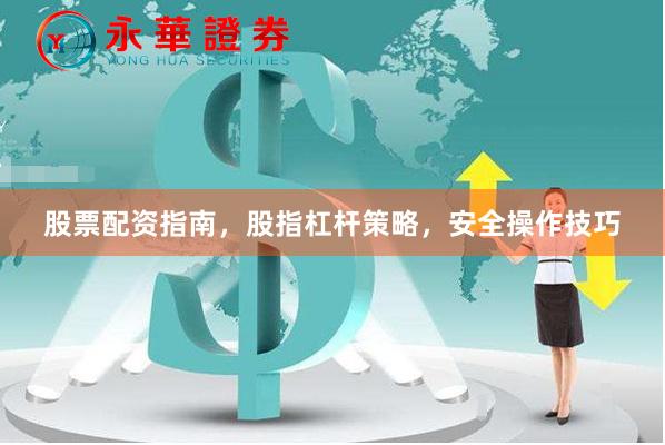 股票配资指南，股指杠杆策略，安全操作技巧