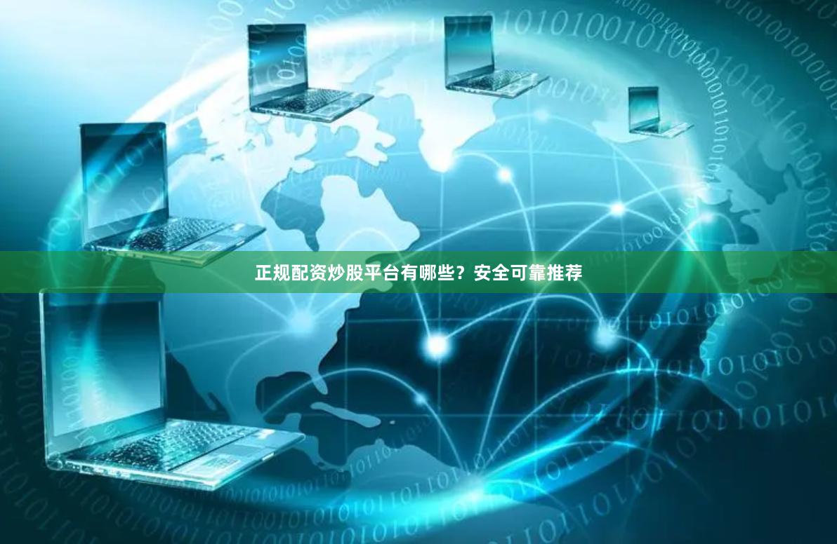 正规配资炒股平台有哪些？安全可靠推荐