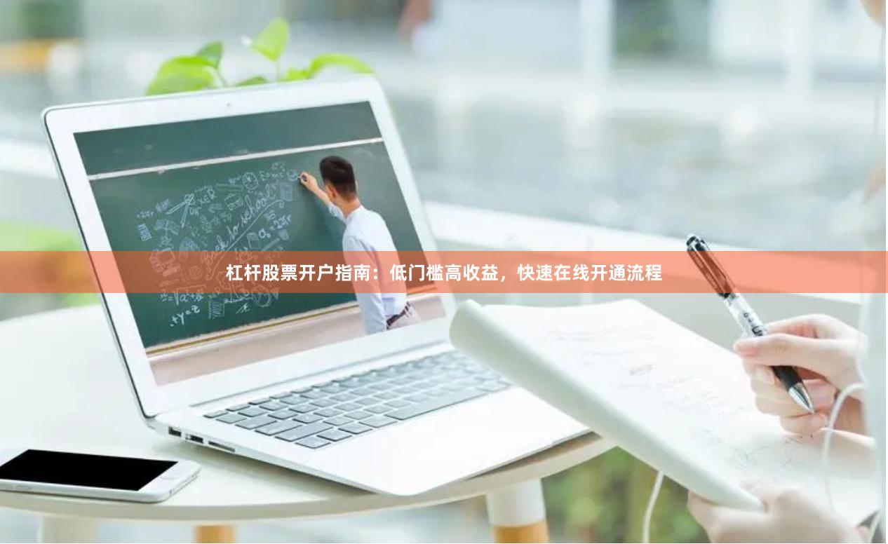 杠杆股票开户指南：低门槛高收益，快速在线开通流程
